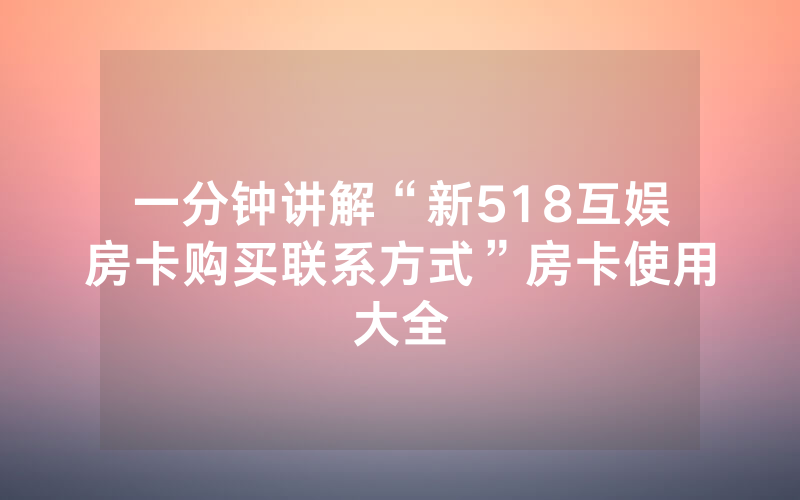 一分钟讲解“新518互娱房卡购买联系方式”房卡使用大全