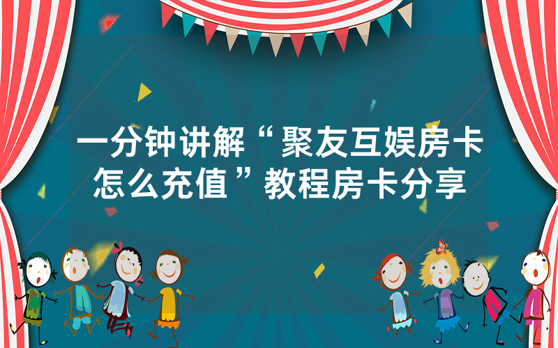 一分钟讲解“聚友互娱房卡怎么充值”教程房卡分享
