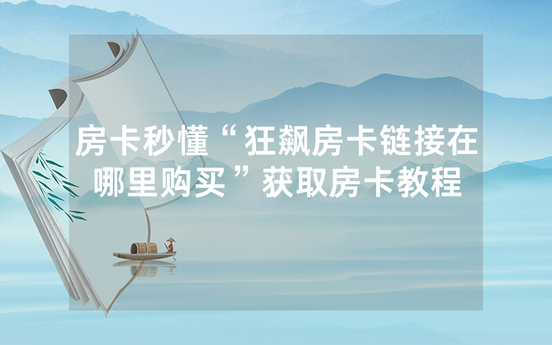 房卡秒懂“狂飙房卡链接在哪里购买”获取房卡教程