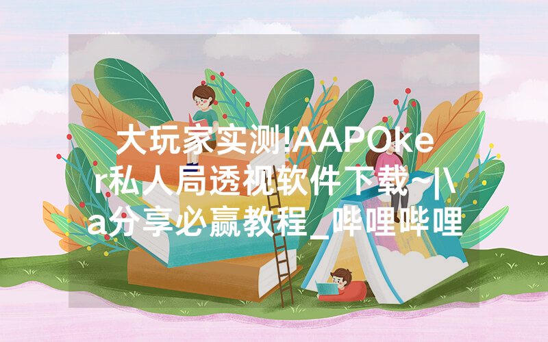 大玩家实测!AAPOker私人局透视软件下载~|\a分享必赢教程_哔哩哔哩