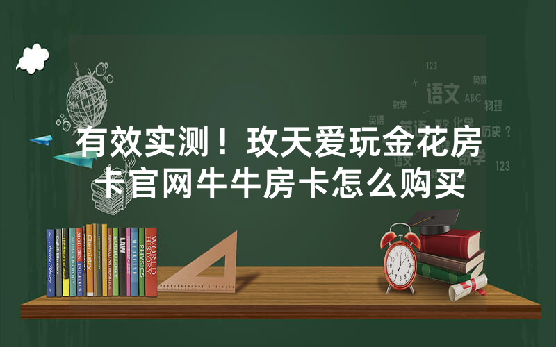 有效实测！玫天爱玩金花房卡官网牛牛房卡怎么购买