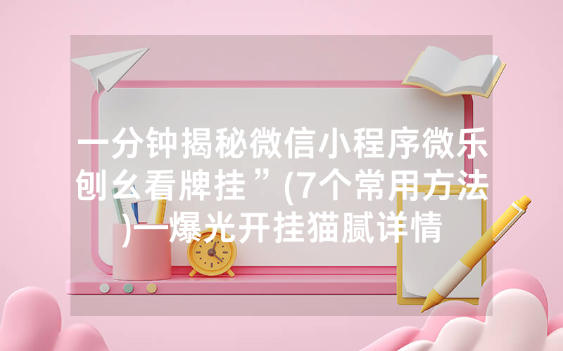 一分钟揭秘微信小程序微乐刨幺看牌挂”(7个常用方法)—爆光开挂猫腻详情
