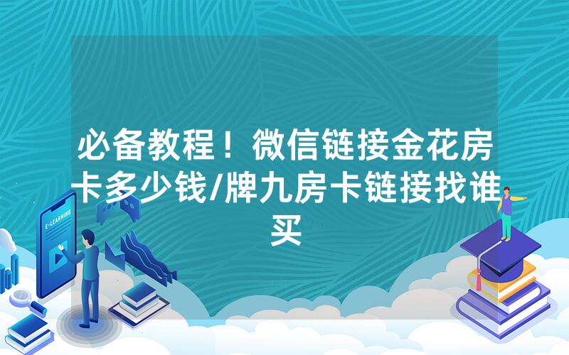 必备教程！微信链接金花房卡多少钱/牌九房卡链接找谁买