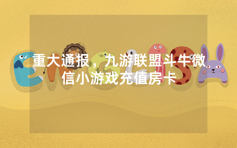 重大通报，九游联盟斗牛微信小游戏充值房卡