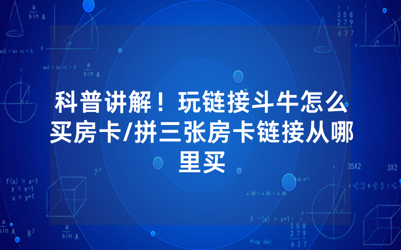 科普讲解！玩链接斗牛怎么买房卡/拼三张房卡链接从哪里买