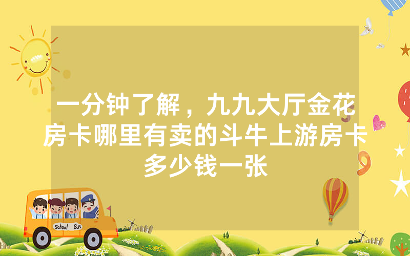 一分钟了解，九九大厅金花房卡哪里有卖的斗牛上游房卡多少钱一张