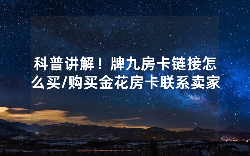 科普讲解！牌九房卡链接怎么买/购买金花房卡联系卖家