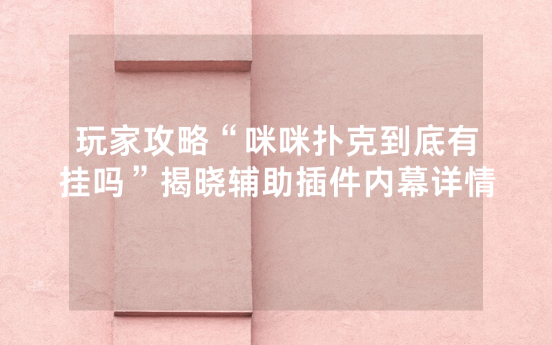 玩家攻略“咪咪扑克到底有挂吗”揭晓辅助插件内幕详情