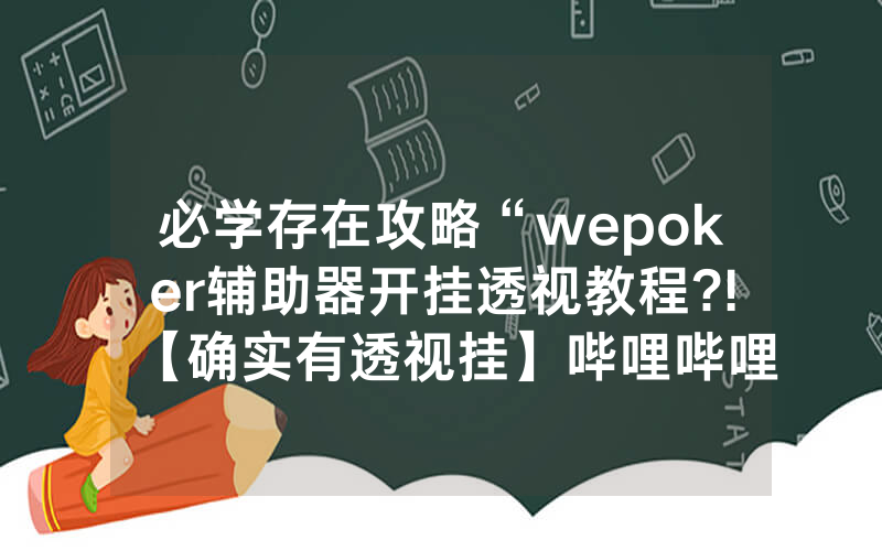 必学存在攻略“wepoker辅助器开挂透视教程?!【确实有透视挂】哔哩哔哩