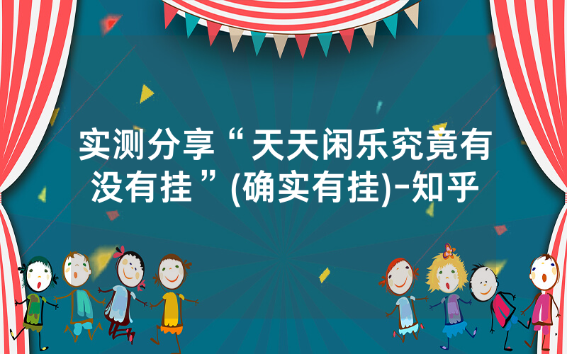 实测分享“天天闲乐究竟有没有挂”(确实有挂)-知乎