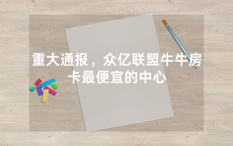 重大通报，众亿联盟牛牛房卡最便宜的中心