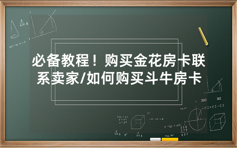 必备教程！购买金花房卡联系卖家/如何购买斗牛房卡