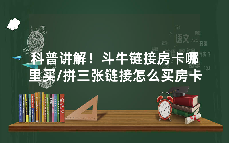 科普讲解！斗牛链接房卡哪里买/拼三张链接怎么买房卡