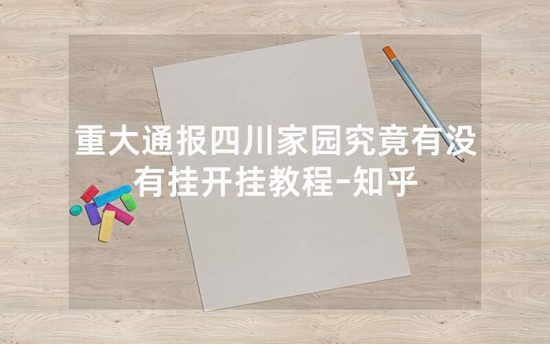 重大通报四川家园究竟有没有挂开挂教程-知乎