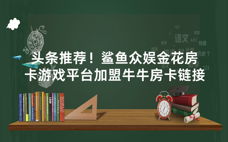 头条推荐！鲨鱼众娱金花房卡游戏平台加盟牛牛房卡链接