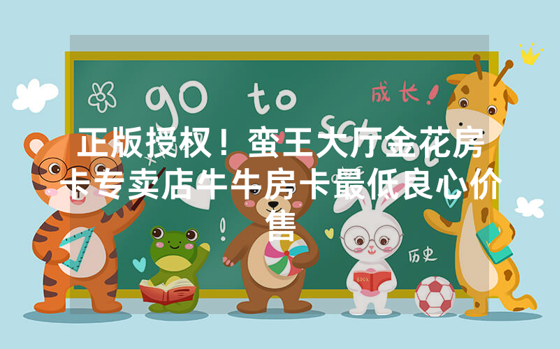 正版授权！蛮王大厅金花房卡专卖店牛牛房卡最低良心价售