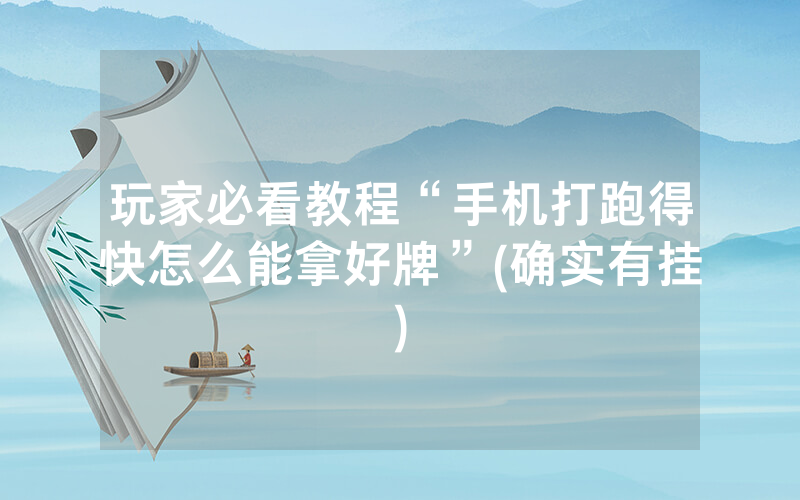 玩家必看教程“手机打跑得快怎么能拿好牌”(确实有挂)
