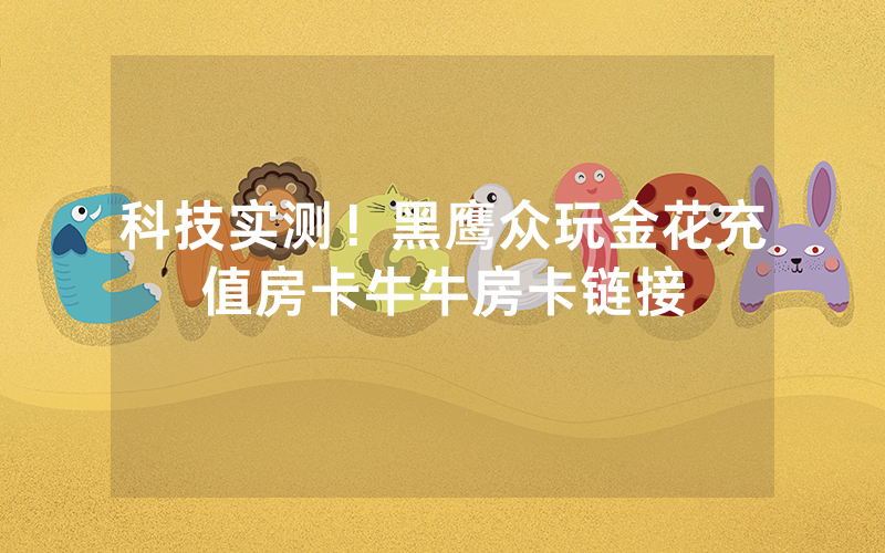 科技实测！黑鹰众玩金花充值房卡牛牛房卡链接