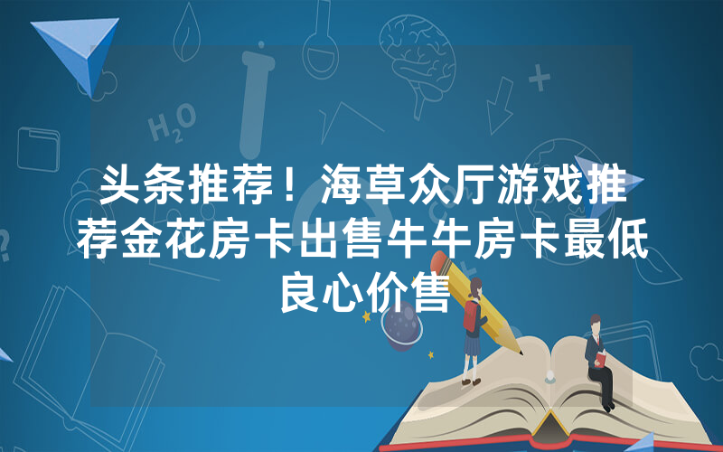头条推荐！海草众厅游戏推荐金花房卡出售牛牛房卡最低良心价售
