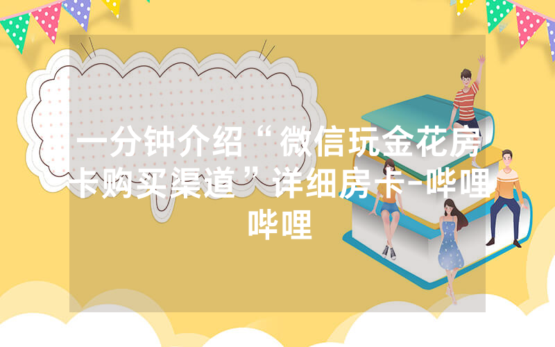 一分钟介绍“微信玩金花房卡购买渠道”详细房卡-哔哩哔哩