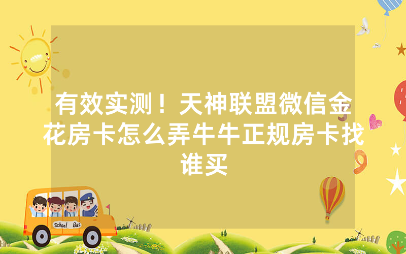 有效实测！天神联盟微信金花房卡怎么弄牛牛正规房卡找谁买