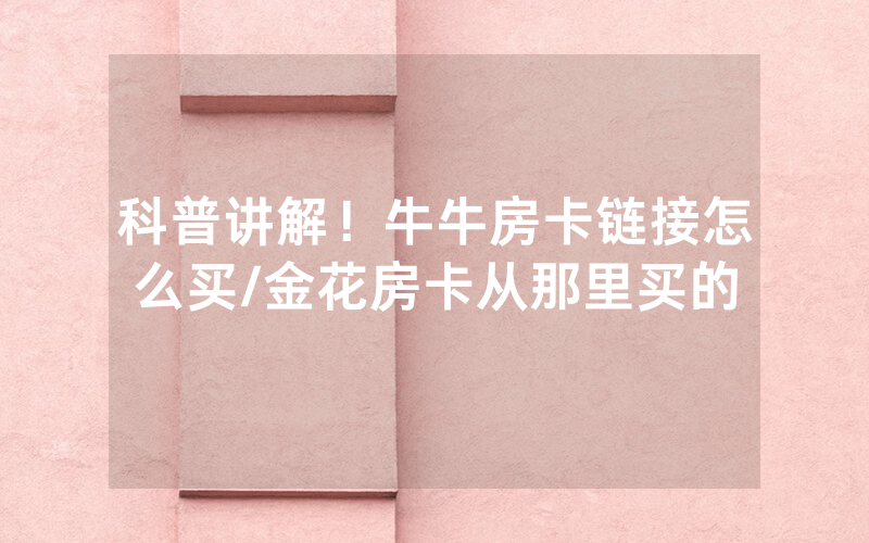科普讲解！牛牛房卡链接怎么买/金花房卡从那里买的