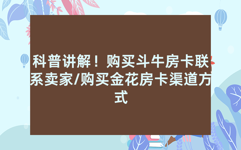 科普讲解！购买斗牛房卡联系卖家/购买金花房卡渠道方式