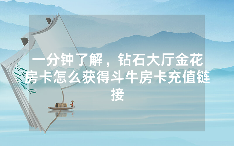 一分钟了解，钻石大厅金花房卡怎么获得斗牛房卡充值链接