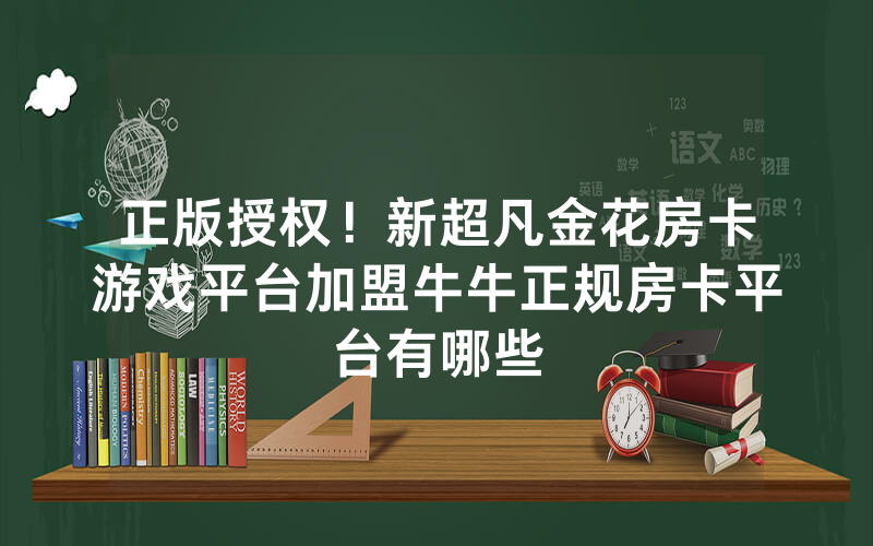 正版授权！新超凡金花房卡游戏平台加盟牛牛正规房卡平台有哪些