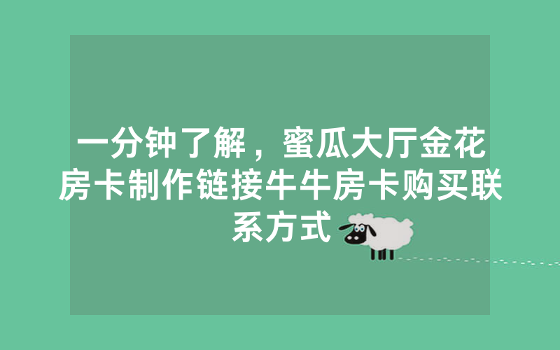 一分钟了解，蜜瓜大厅金花房卡制作链接牛牛房卡购买联系方式