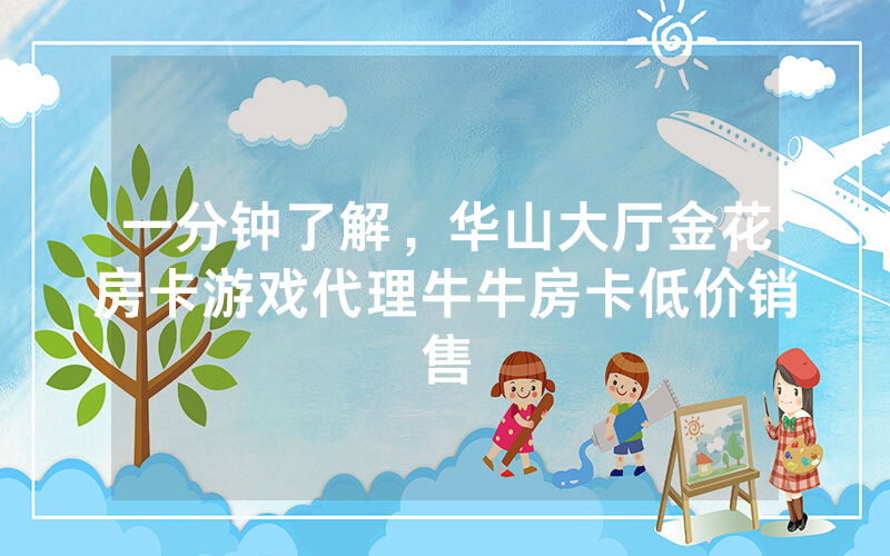 一分钟了解，华山大厅金花房卡游戏代理牛牛房卡低价销售