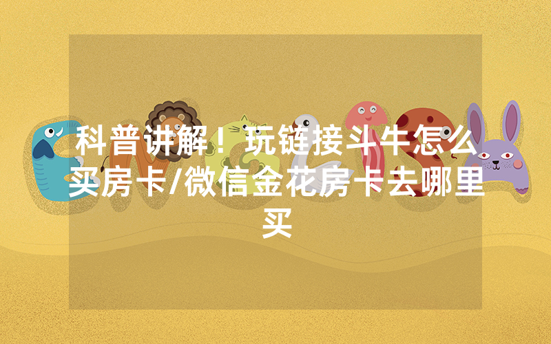 科普讲解！玩链接斗牛怎么买房卡/微信金花房卡去哪里买