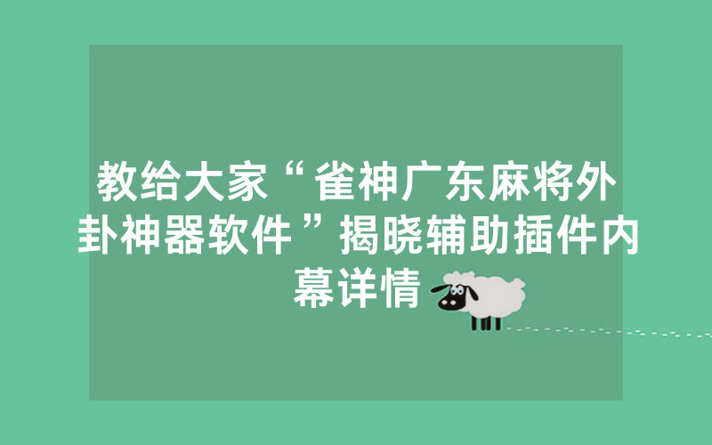 教给大家“雀神广东麻将外卦神器软件”揭晓辅助插件内幕详情