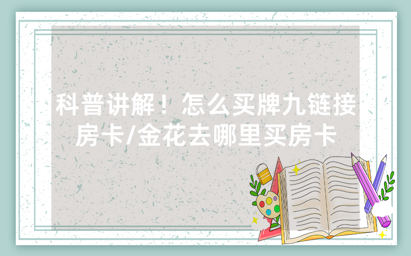 科普讲解！怎么买牌九链接房卡/金花去哪里买房卡