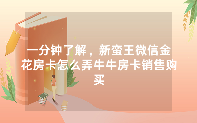 一分钟了解，新蛮王微信金花房卡怎么弄牛牛房卡销售购买