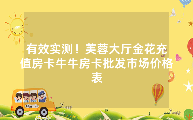 有效实测！芙蓉大厅金花充值房卡牛牛房卡批发市场价格表