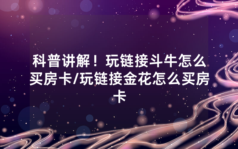 科普讲解！玩链接斗牛怎么买房卡/玩链接金花怎么买房卡