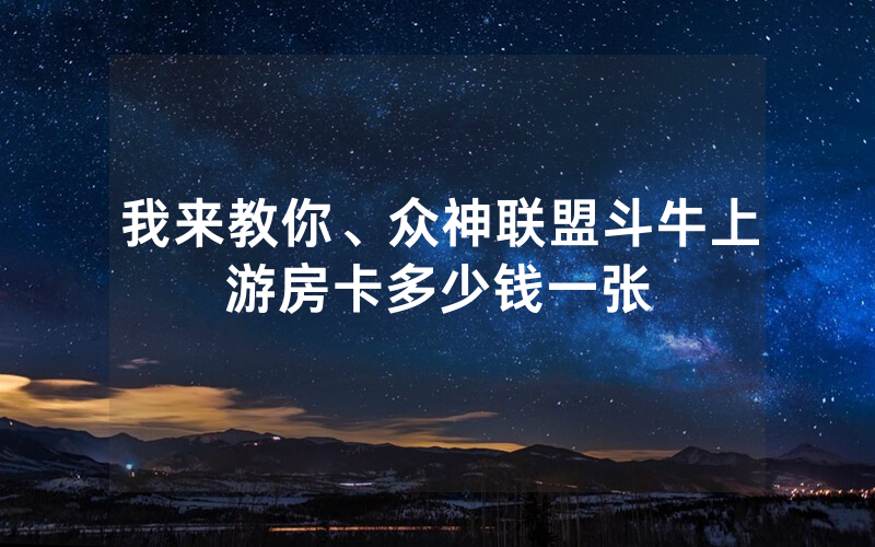 我来教你、众神联盟斗牛上游房卡多少钱一张