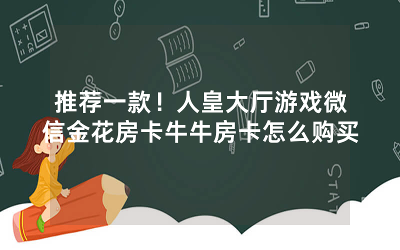推荐一款！人皇大厅游戏微信金花房卡牛牛房卡怎么购买