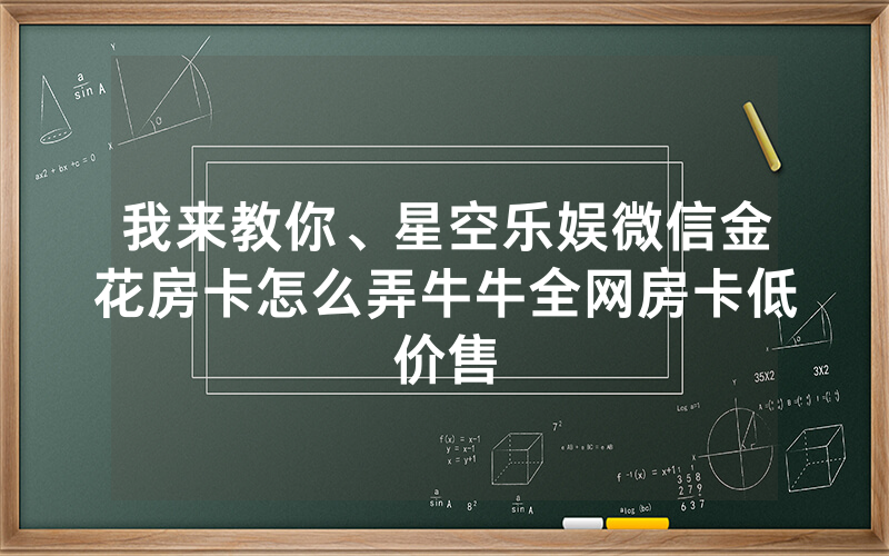 我来教你、星空乐娱微信金花房卡怎么弄牛牛全网房卡低价售