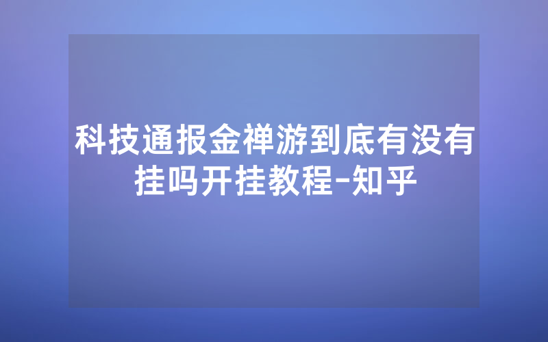 科技通报金禅游到底有没有挂吗开挂教程-知乎