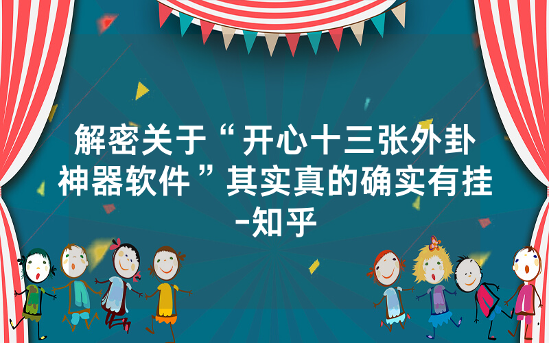 解密关于“开心十三张外卦神器软件”其实真的确实有挂-知乎