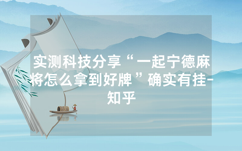 实测科技分享“一起宁德麻将怎么拿到好牌”确实有挂-知乎
