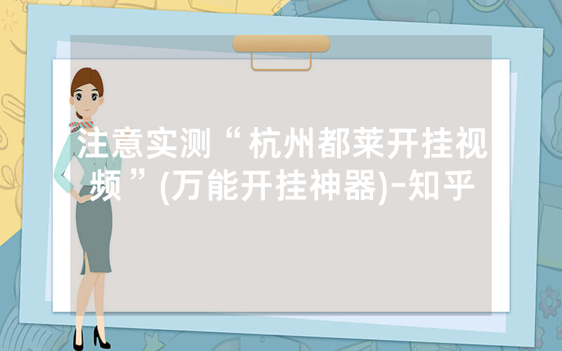 注意实测“杭州都莱开挂视频”(万能开挂神器)-知乎