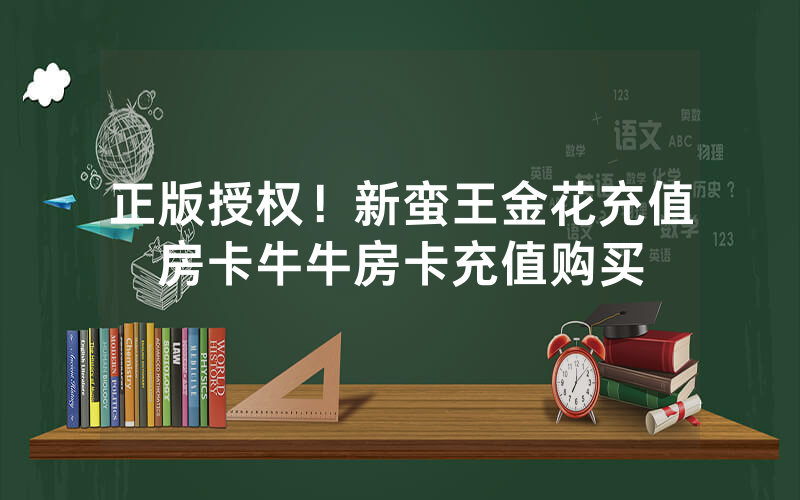 正版授权！新蛮王金花充值房卡牛牛房卡充值购买
