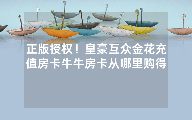 正版授权！皇豪互众金花充值房卡牛牛房卡从哪里购得
