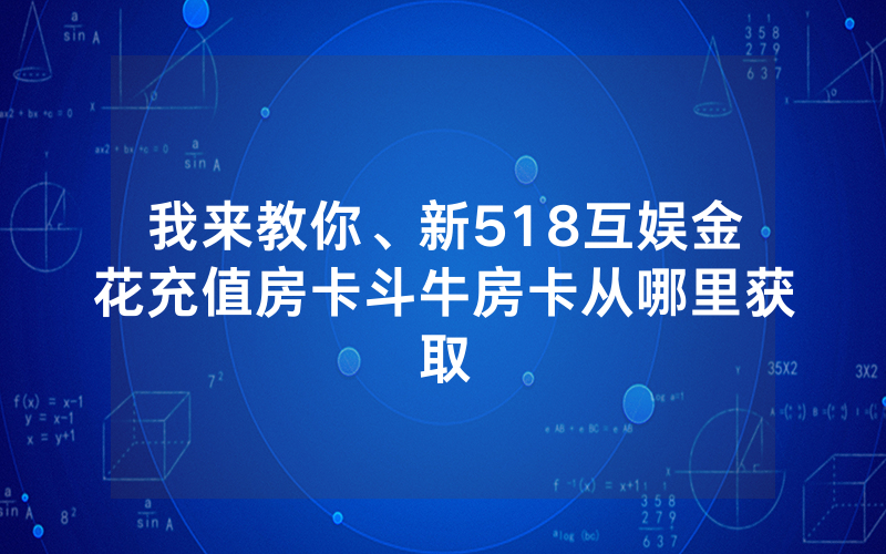 我来教你、新518互娱金花充值房卡斗牛房卡从哪里获取