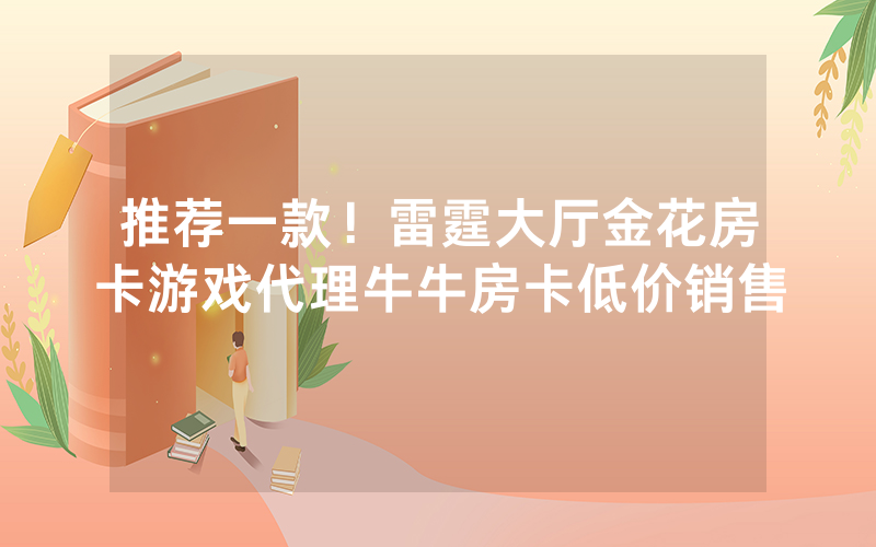 推荐一款！雷霆大厅金花房卡游戏代理牛牛房卡低价销售