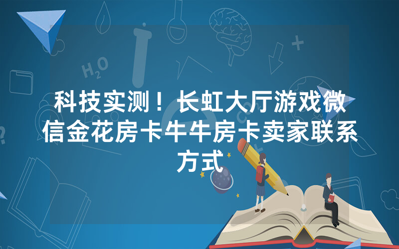 科技实测！长虹大厅游戏微信金花房卡牛牛房卡卖家联系方式