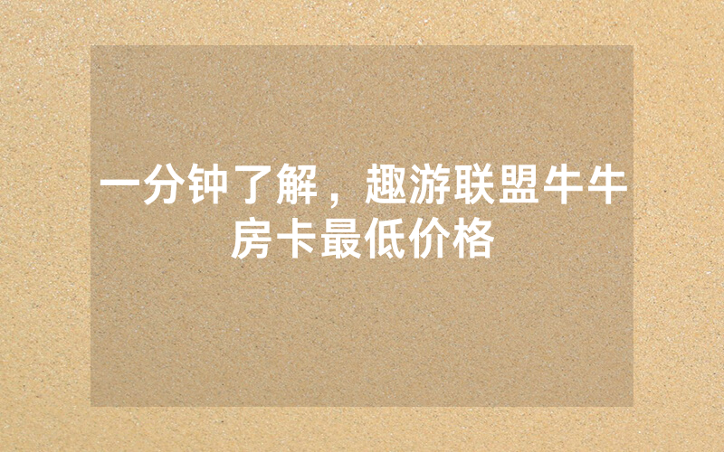 一分钟了解，趣游联盟牛牛房卡最低价格